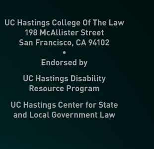 UC Hastings College Of The Law, 198 McAllister Street, San Francisco, California 94102. Endorsed by UC Hastings Disability Resource Program and UC Hastings Center for State and Local Government Law.
