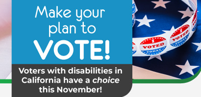 Make your plan to VOTE! Voters with disabilities in California have a choice this November! Background photo of the American flag and I voted stickers.